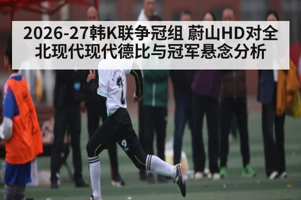 2026-27韩K联争冠组 蔚山HD对全北现代现代德比与冠军悬念分析